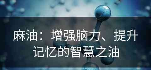 麻油：增强脑力、提升记忆的智慧之油